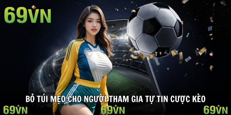 Bỏ túi mẹo cho người tham gia tự tin cược kèo