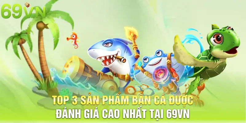 Top 3 sản phẩm bắn cá được đánh giá cao nhất tại 69VN